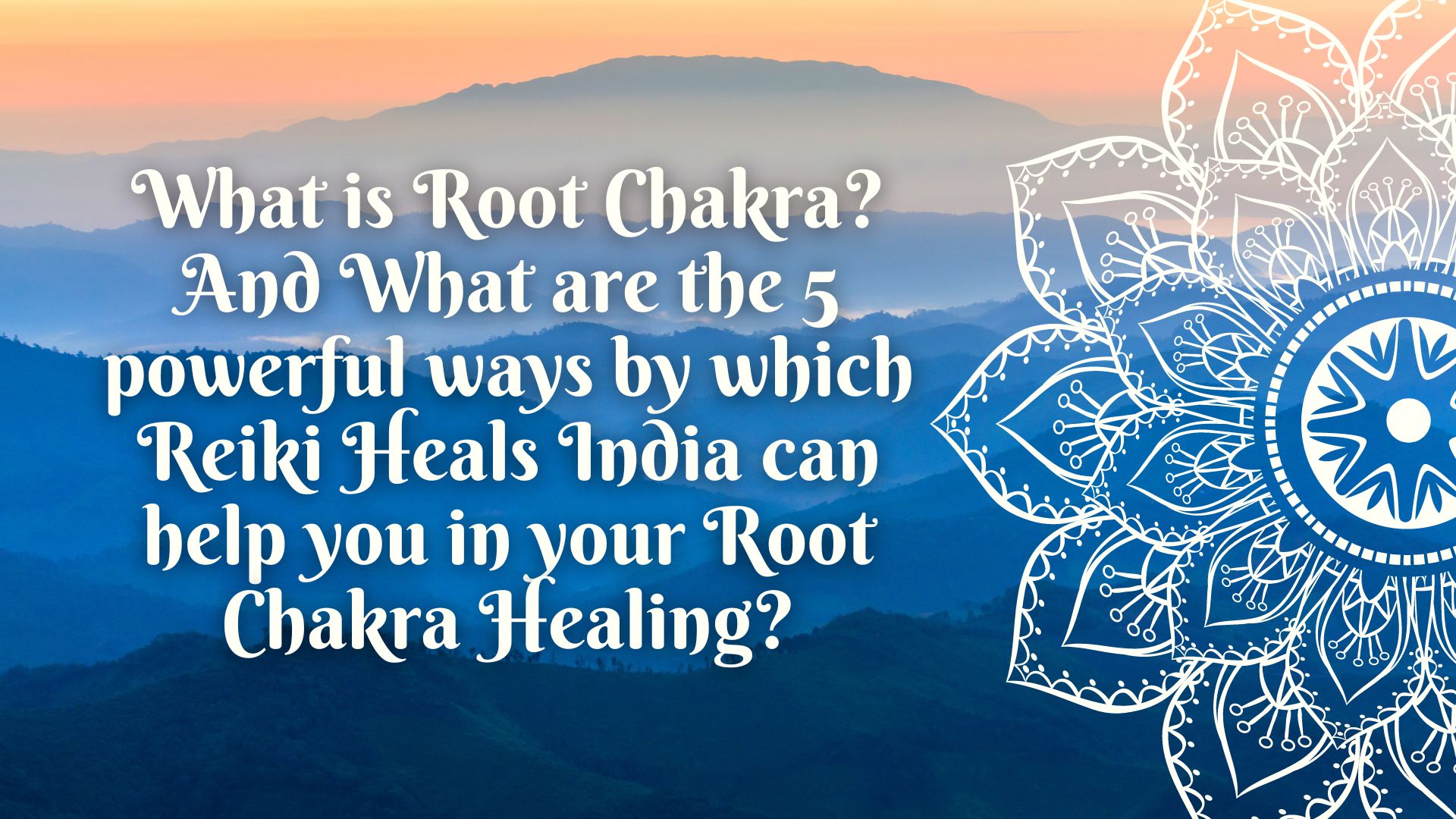 What is Root Chakra? And What are the 5 powerful ways by which Reiki Heals India can help you in your Root Chakra Healing?